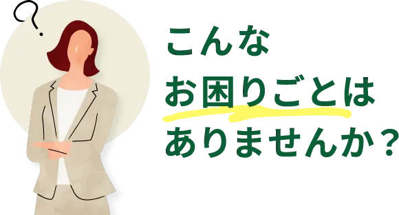 こんなお困りごとはありませんか？