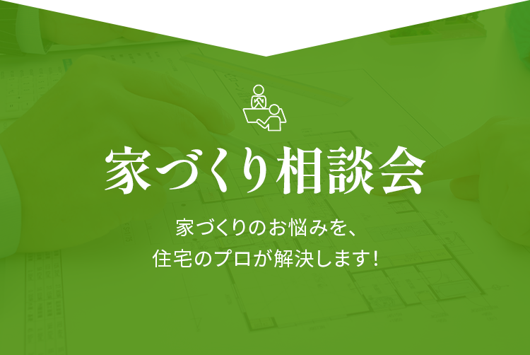家づくり相談会 家づくりのお悩みを、住宅のプロが解決します！