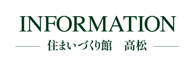 INFORMATION 住まいづくり館 高松