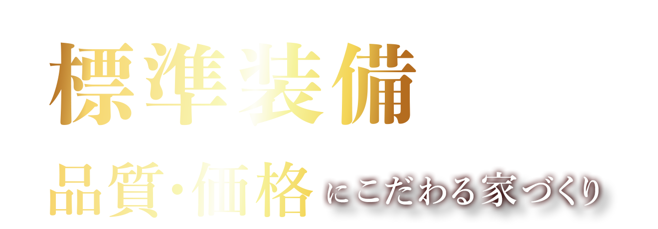 標準装備が充実！品質・価格にこだわる家づくり