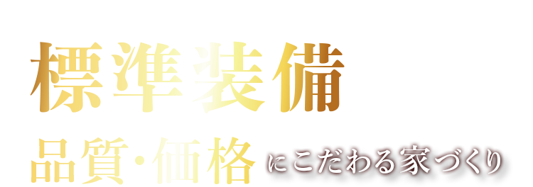 標準装備が充実！品質・価格にこだわる家づくり