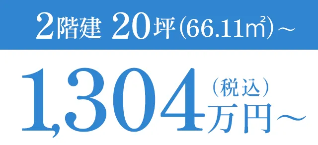 2階建 20坪（66.11㎡）～ 1,304万円～（税込）