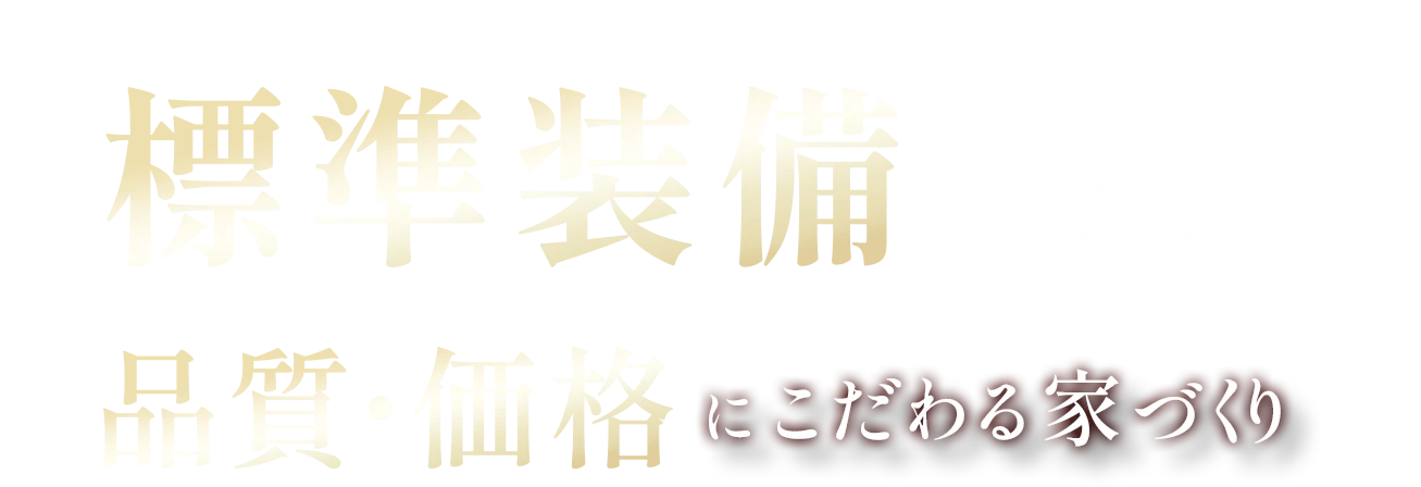 標準装備が充実！品質・価格にこだわる家づくり