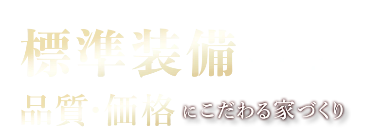 標準装備が充実！品質・価格にこだわる家づくり