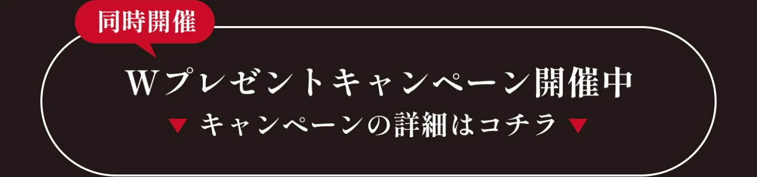 同時開催 Wプレゼントキャンペーン開催中 キャンペーンの詳細はコチラ