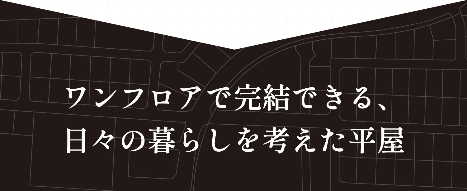 ワンフロアで完結できる、日々の暮らしを考えた平屋