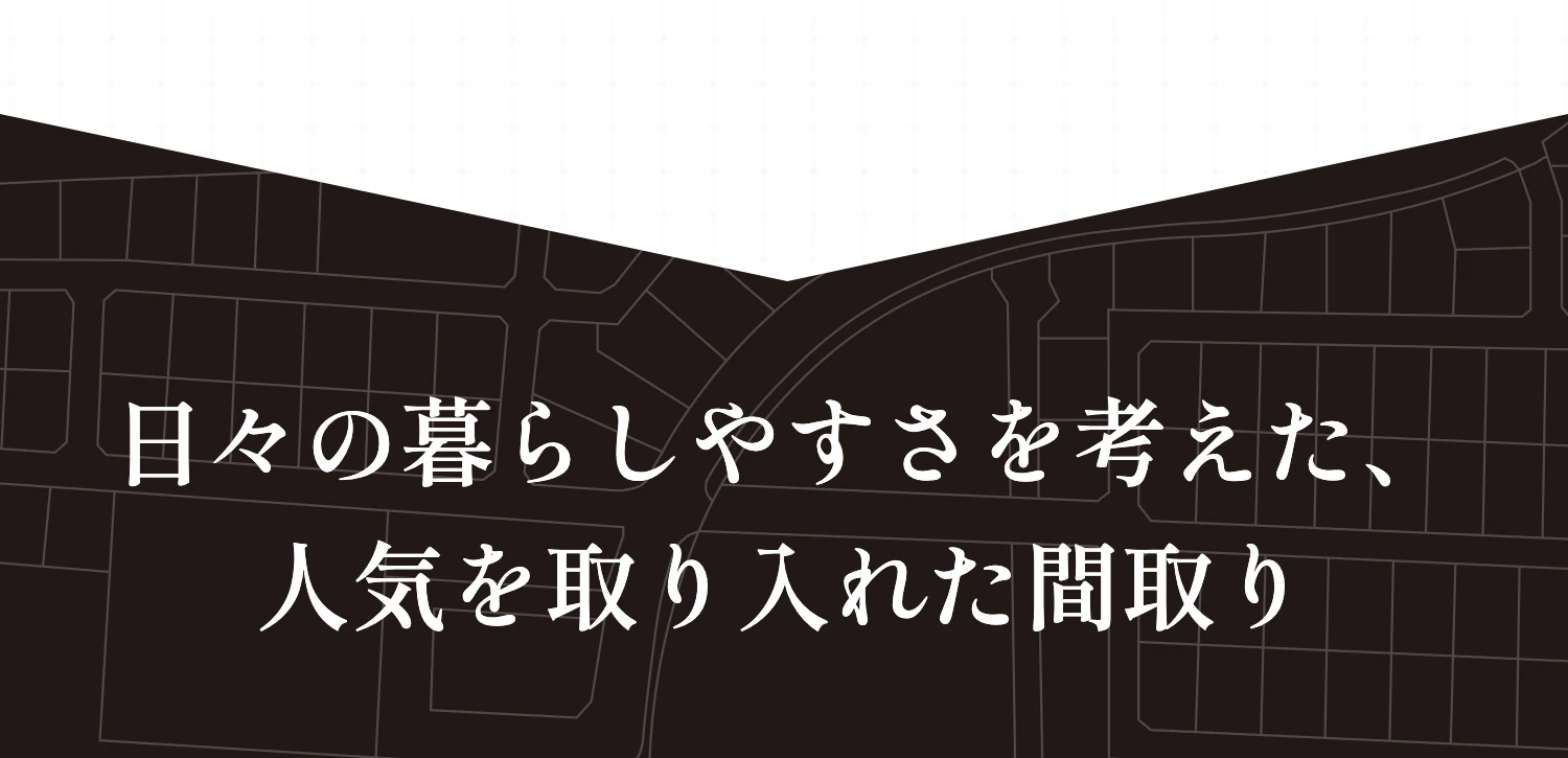 日々の暮らしやすさを考えた、人気を取り入れた間取り