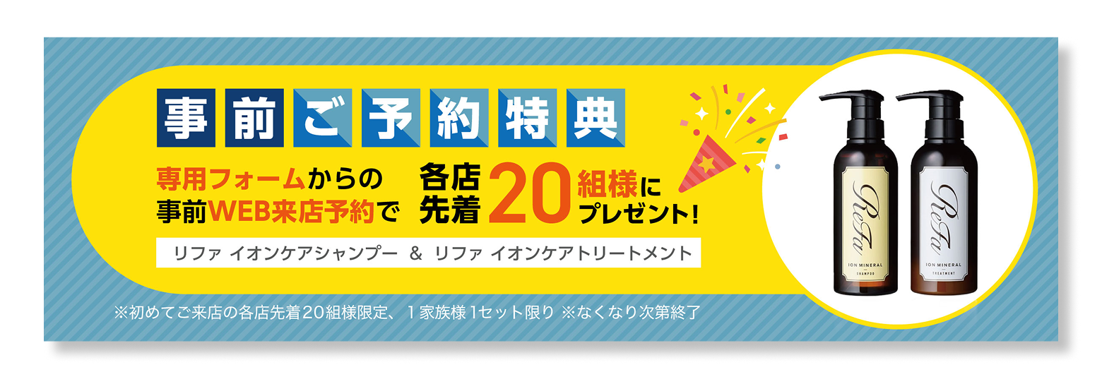 事前ご予約特典
リファ イオンケアシャンプー&
リファ イオンケアトリートメント