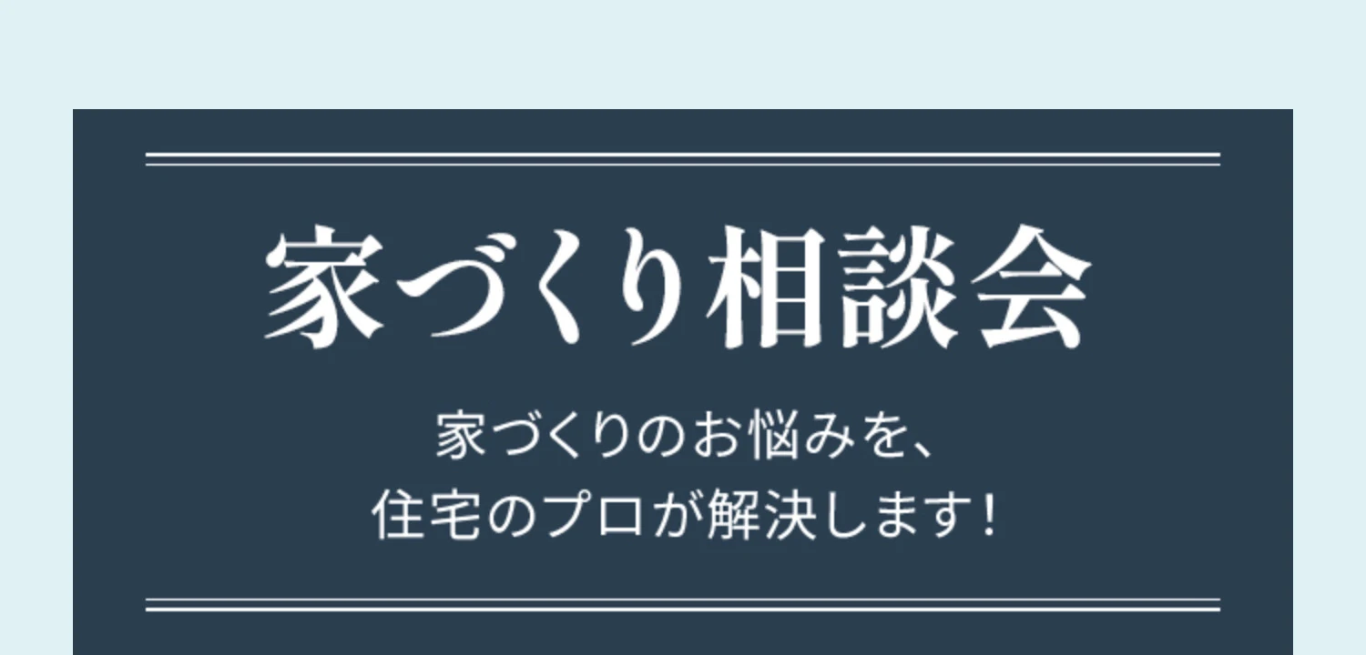 家づくり相談会 家づくりのお悩みを、住宅のプロが解決します！