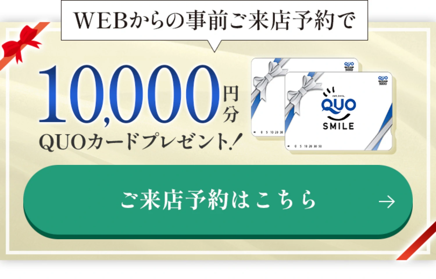 WEBからの事前ご来店予約で10,000円分QUOカードプレゼント！ ご来店予約はこちら