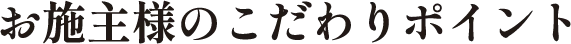 お施主様のこだわりポイント