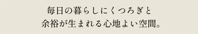 毎日の暮らしにくつろぎと余裕が生まれる心地よい空間。