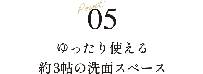 Point05ゆったり使える約3帖の洗面スペース