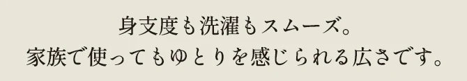 身支度も洗濯もスムーズ。家族で使ってもゆとりを感じられる広さです。
