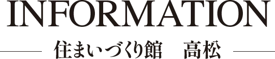 INFORMATION 住まいづくり館 高松