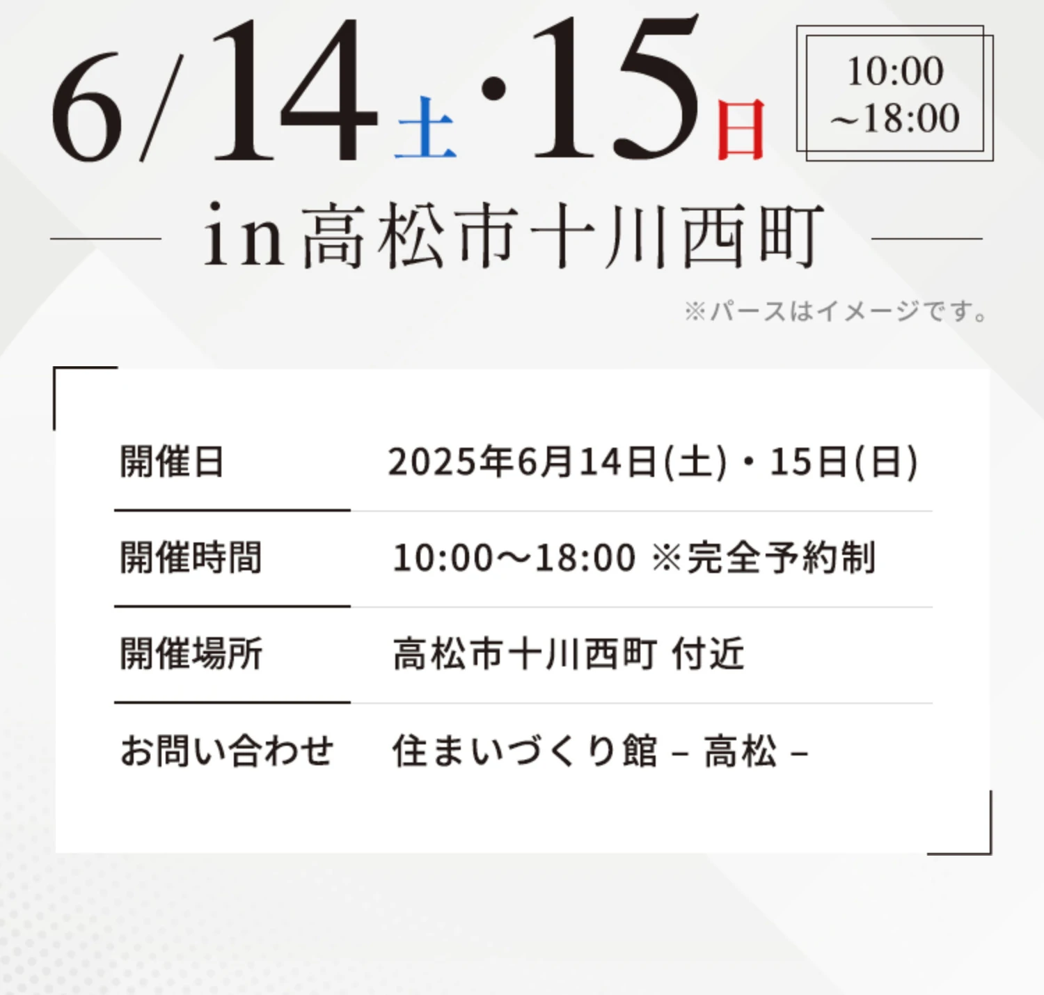 【開催日】2025年6月14日(土)・15日(日) 10:00～18:00 ※完全予約制 【開催場所】高松市十川西町 付近 【お問い合わせ】住まいづくり館 – 高松 