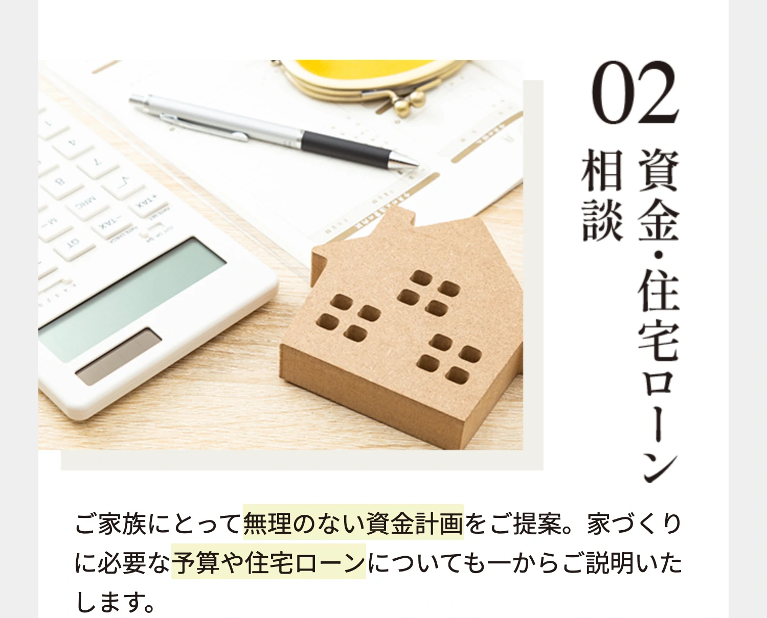 02 資金・住宅ローン相談 ご家族にとって無理のない資金計画をご提案。家づくりに必要な予算や住宅ローンについても一からご説明いたします。