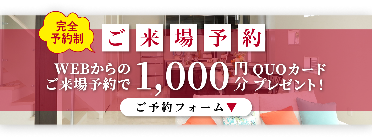 ご来場予約フォーム
WEBからのご来場予約で1,000円分QUOカードプレゼント