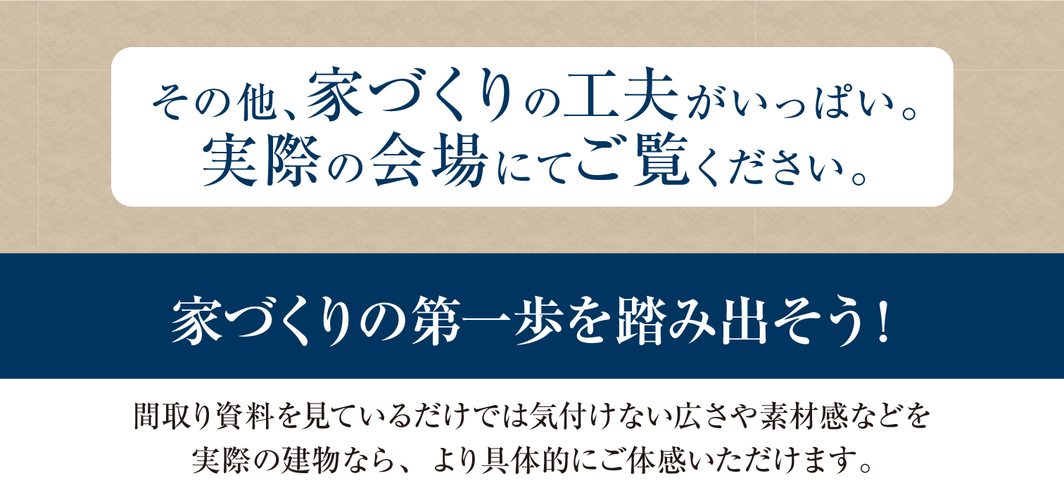 その他、家づくりの工夫がいっぱい。
実際の会場にてご覧ください。