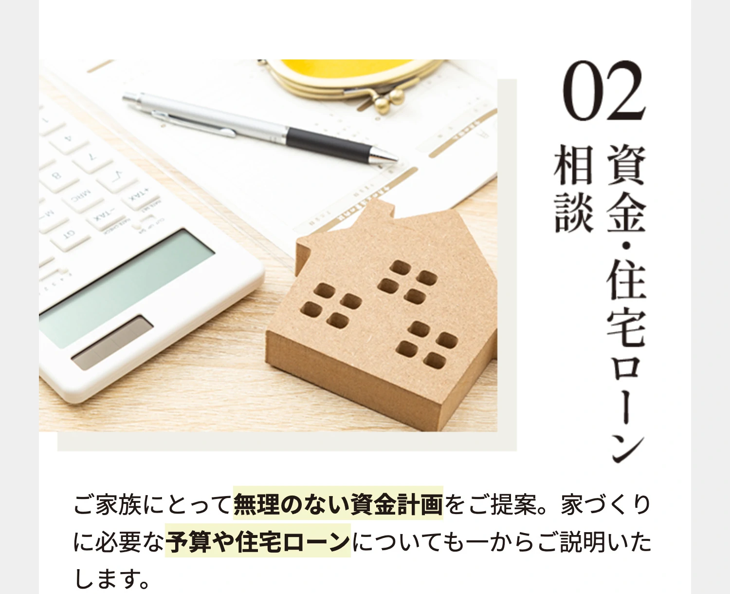 02 資金・住宅ローン相談 ご家族にとって無理のない資金計画をご提案。家づくりに必要な予算や住宅ローンについても一からご説明いたします。