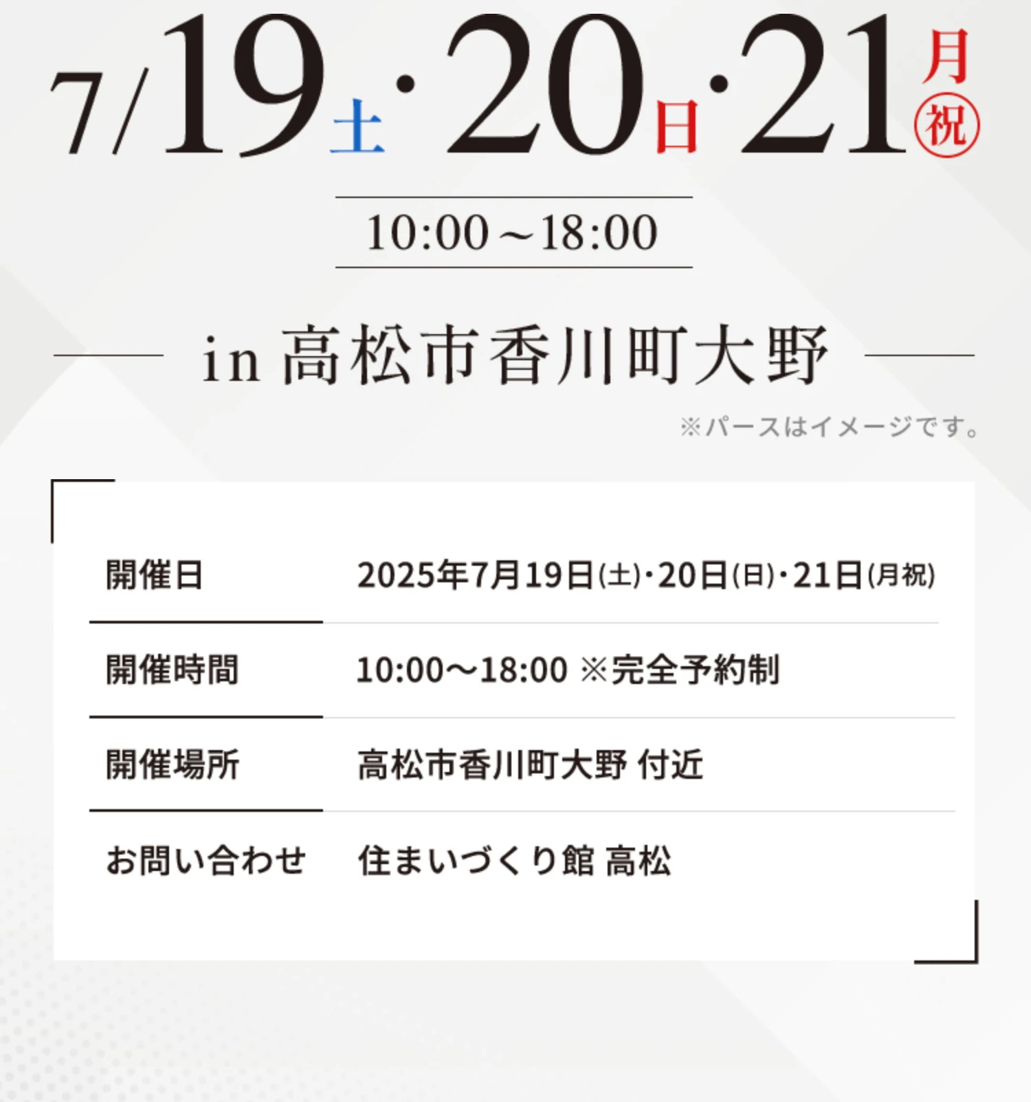 7/19土・20日・21月祝 10:00〜18:00 in 高松市香川町大野 【開催日】2025年7月19日(土)・20日(日)・21日(月祝) 【開催時間】10:00～18:00 ※完全予約制 【開催場所】高松市香川町大野 付近 【お問い合わせ】住まいづくり館 高松