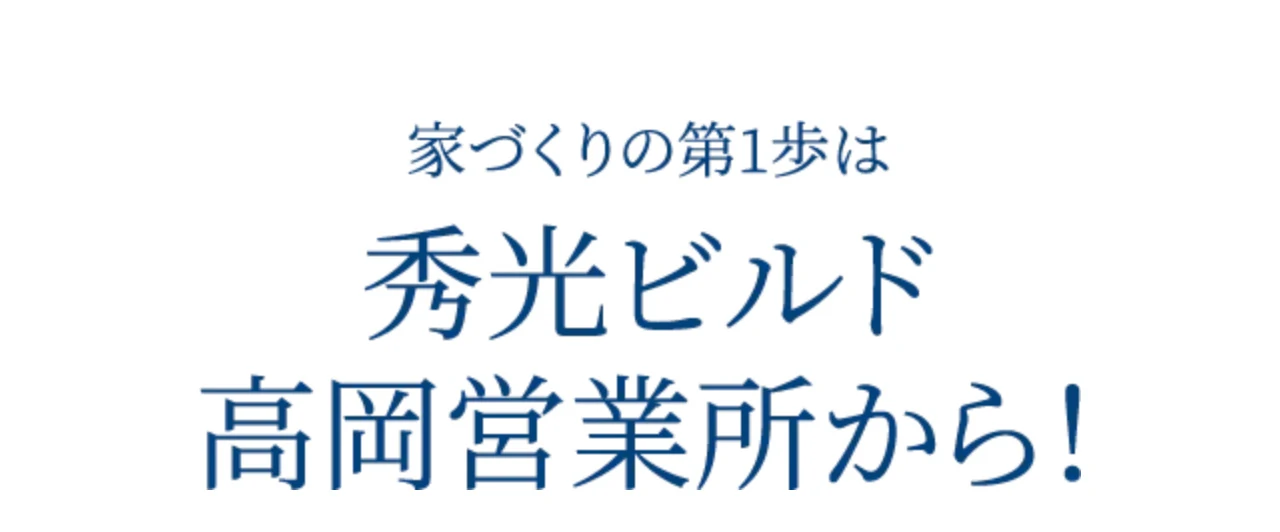 家づくりの第1歩は 秀光ビルド 高岡営業所から！