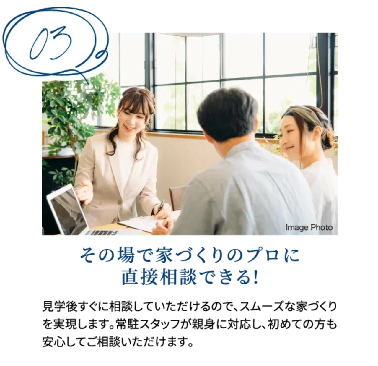 03 その場で家づくりのプロに直接相談できる!
