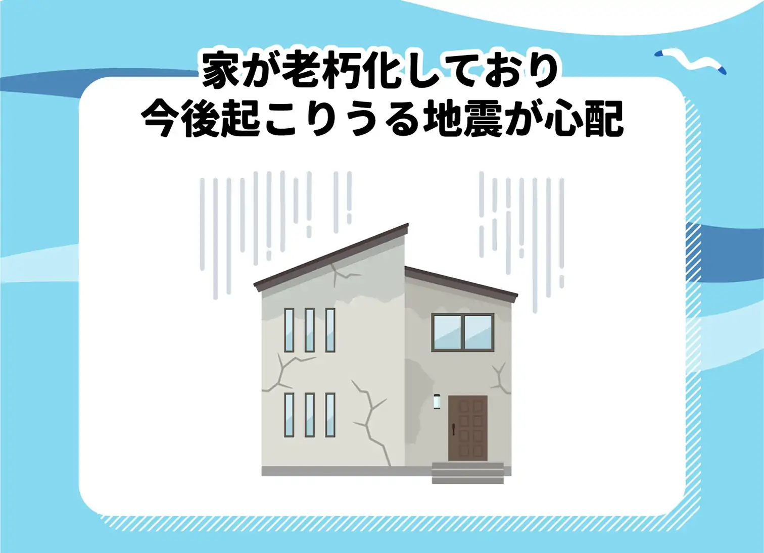 家が老朽化しており今後起こりうる地震が心配