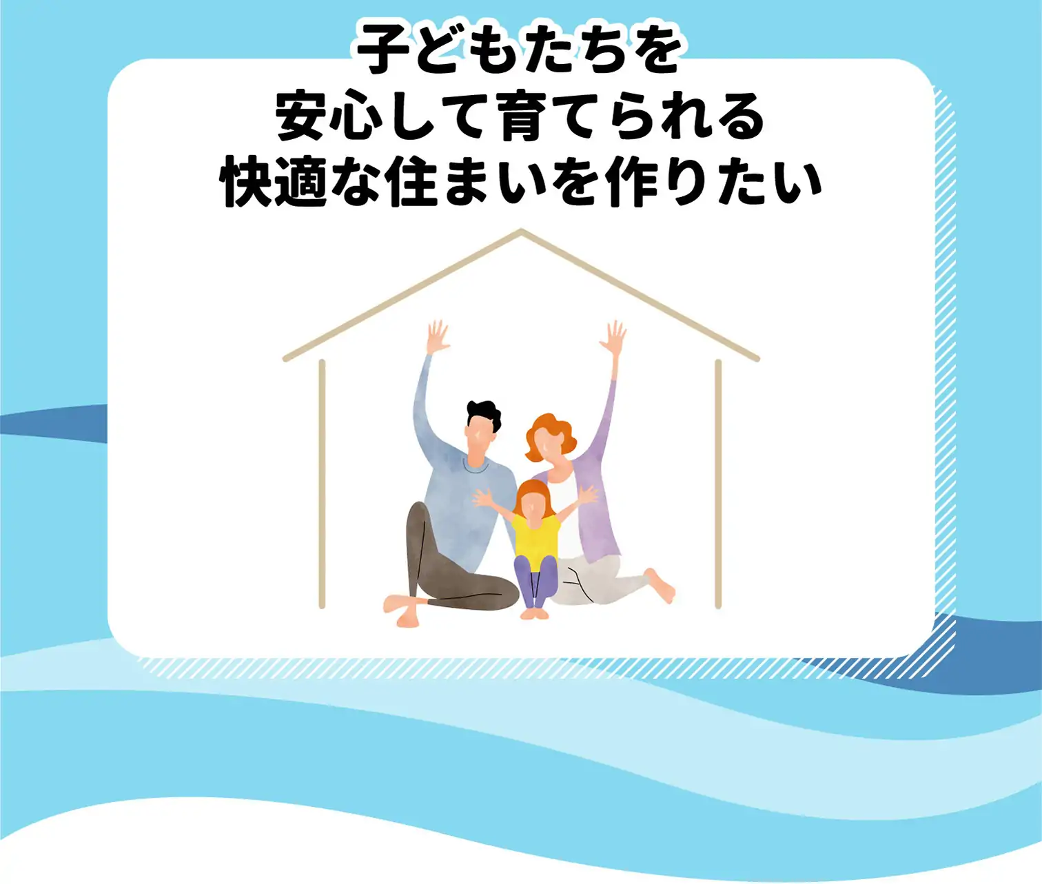 子どもたちを安心して育てられる快適な住まいを作りたい
