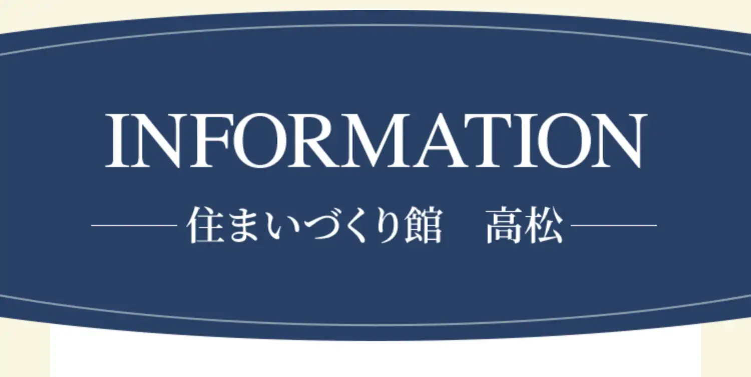 INFORMATION 住まいづくり館　高松
