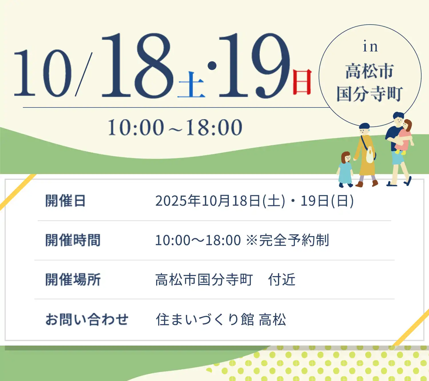 【開催日】2025年10月18日(土)・19日(日) 10:00～18:00 ※完全予約制 【開催場所】高松市国分寺町　付近【お問い合わせ】住まいづくり館 高松