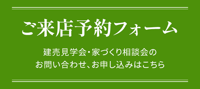 ご来店予約フォーム　建売見学会・家づくり相談会のお問い合わせ、お申し込みはこちら