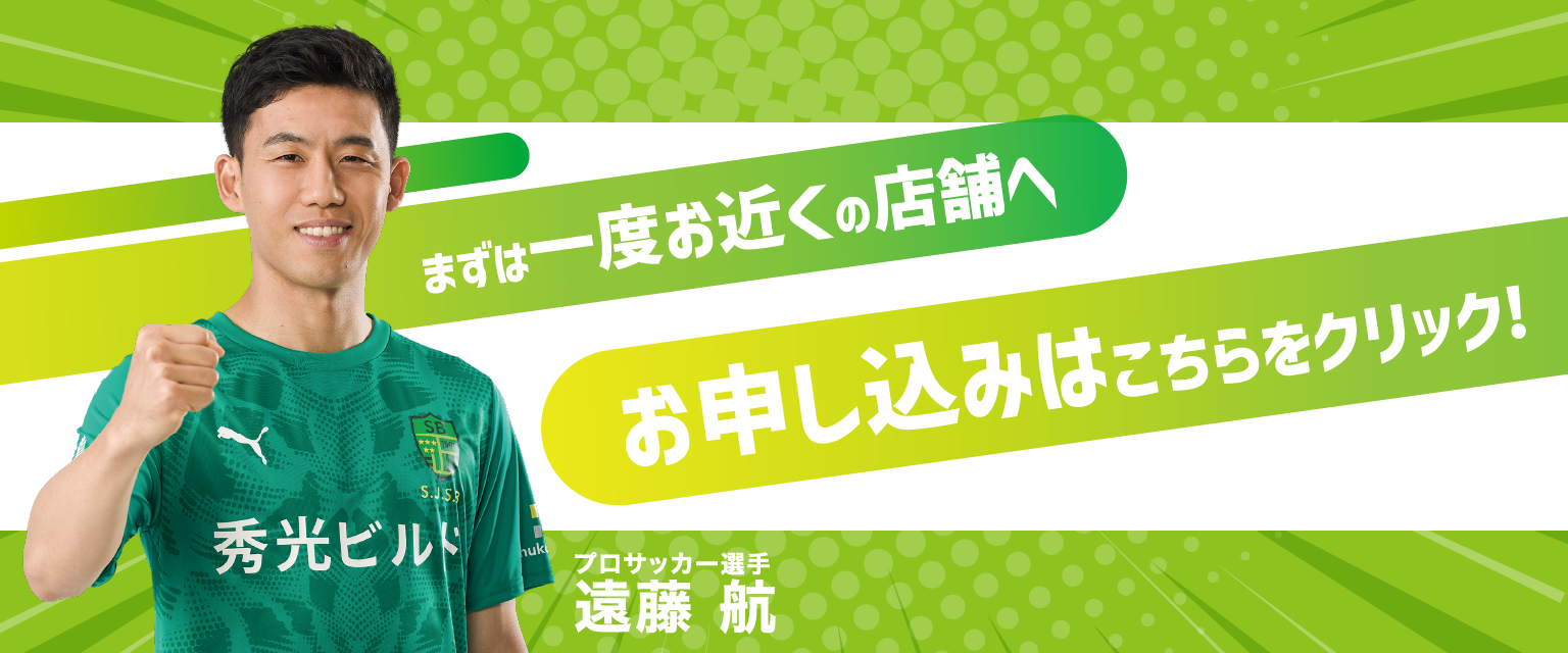 まずは一度お近くの店舗へ・お申し込みはこちらをクリック！