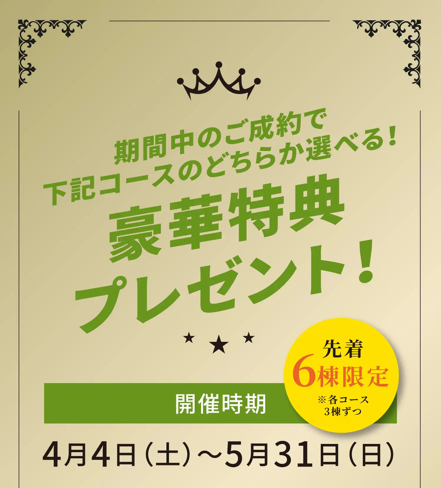 期間中のご成約で下記コースのどちらか選べる！豪華特典プレゼント！先着6棟限定　4月4日（土）〜5月31日（日）