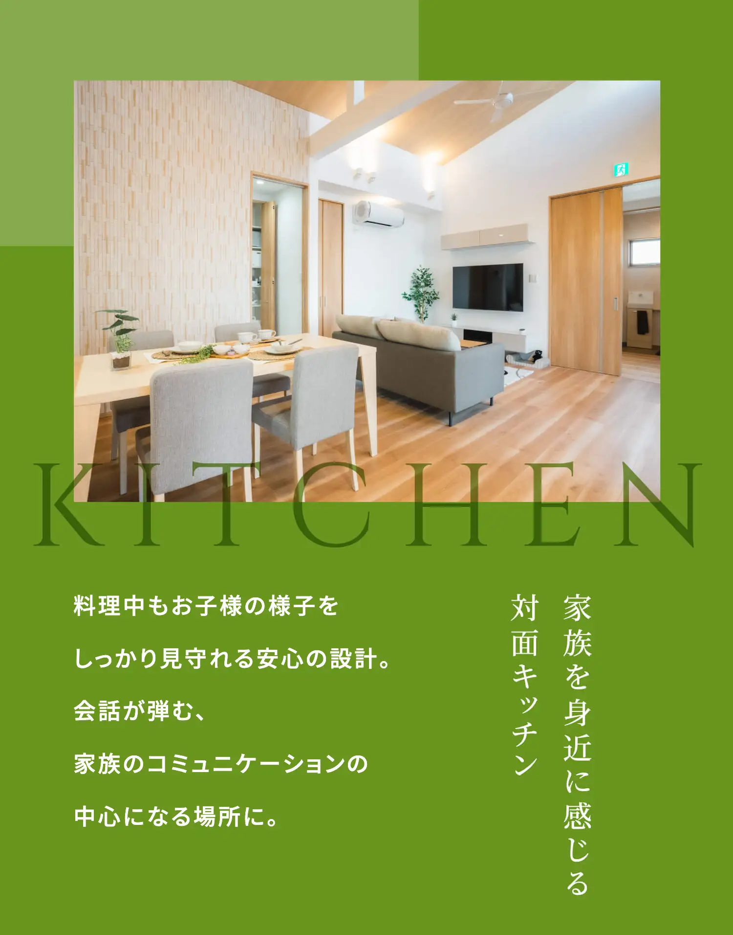 KITCHEN 料理中もお子様の様子をしっかり見守れる安心の設計。会話が弾む、家族のコミュニケーションの中心になる場所に。