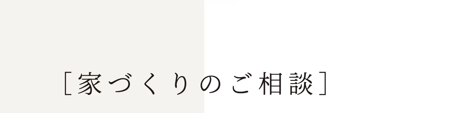 ［家づくりのご相談］