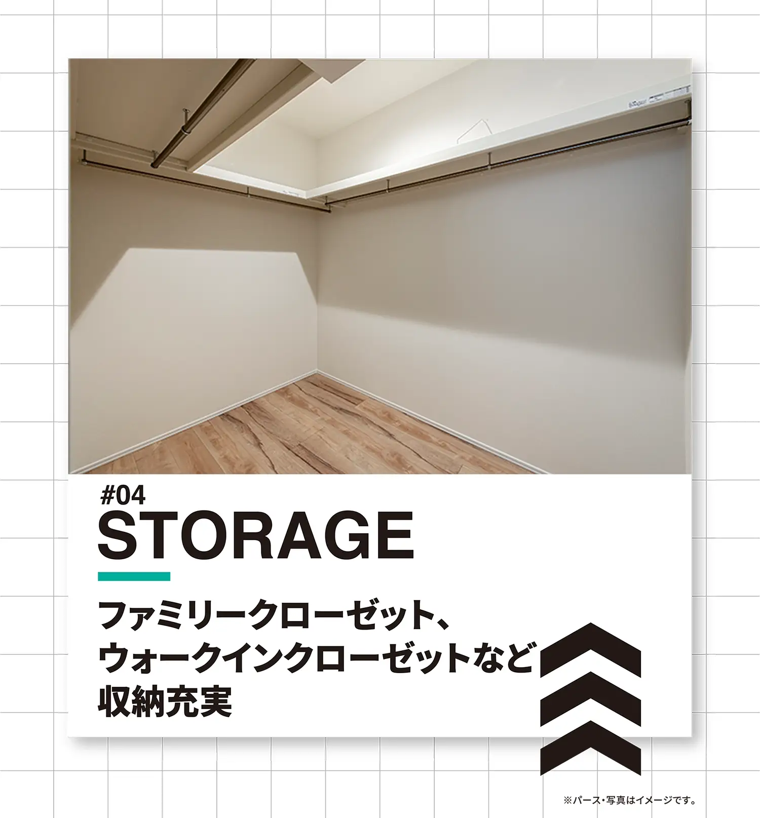 #04 STORAGE ファミリークローゼット、ウォークインクローゼットなど収納充実 ※パース・写真はイメージです。