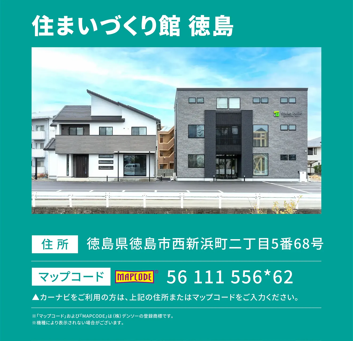住まいづくり館 徳島 住所：徳島県徳島市西新浜町二丁目5番68号 マップコード：56 111 556*62 ▲カーナビをご利用の方は、上記の住所またはマップコードをご入力ください。※「マップコード」および「MAPCODE」は(株)デンソーの登録商標です。※機種により表示されない場合がございます。