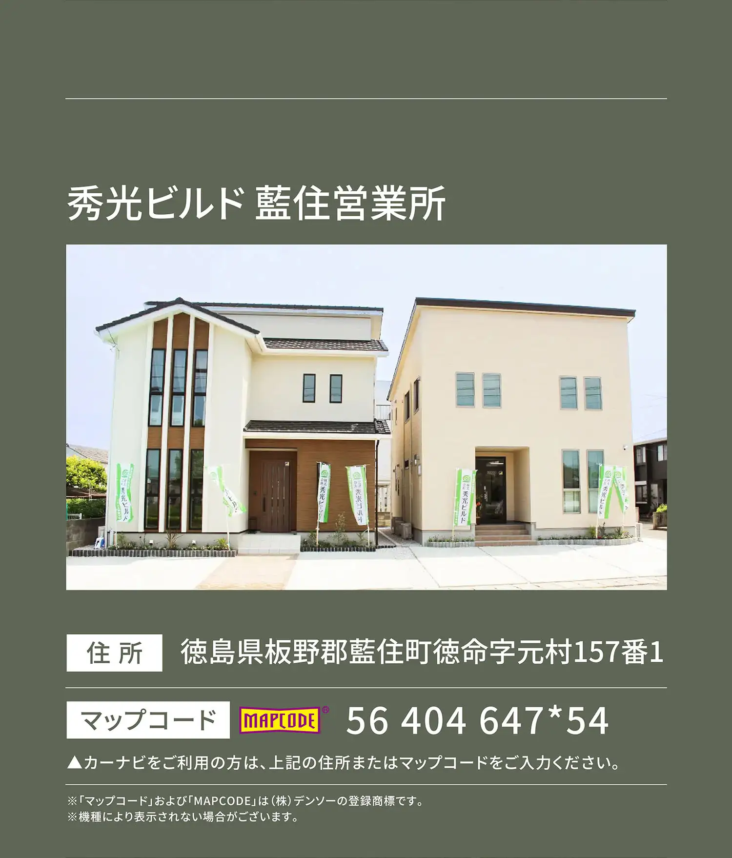 秀光ビルド 藍住営業所 住所：徳島県板野郡藍住町徳命字元村157番1 マップコード：56 404 647*54 ▲カーナビをご利用の方は、上記の住所またはマップコードをご入力ください。※「マップコード」および「MAPCODE」は(株)デンソーの登録商標です。※機種により表示されない場合がございます。