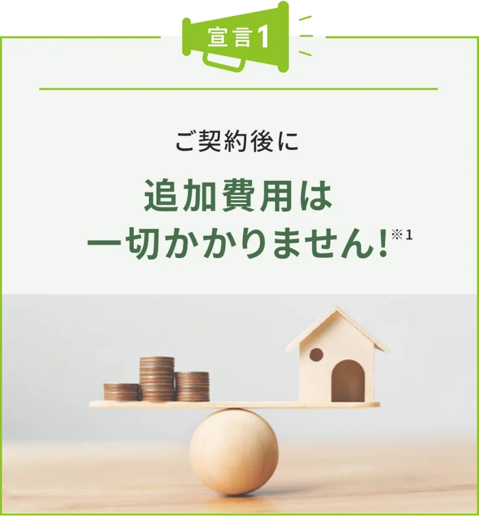 ご契約後に追加費用は一切かかりません!