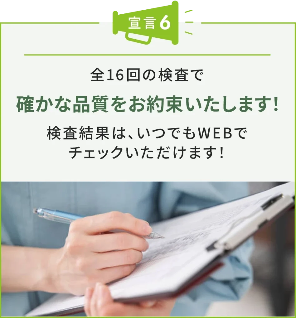 全16回の検査で確かな品質をお約束いたします!検査結果は、いつでもWEBでチェックいただけます!