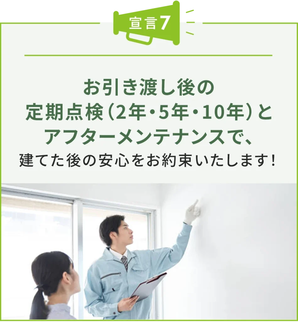 お引き渡し後の定期点検(2年・5年・10年)とアフターメンテナンスで、 建てた後の安心をお約束いたします!