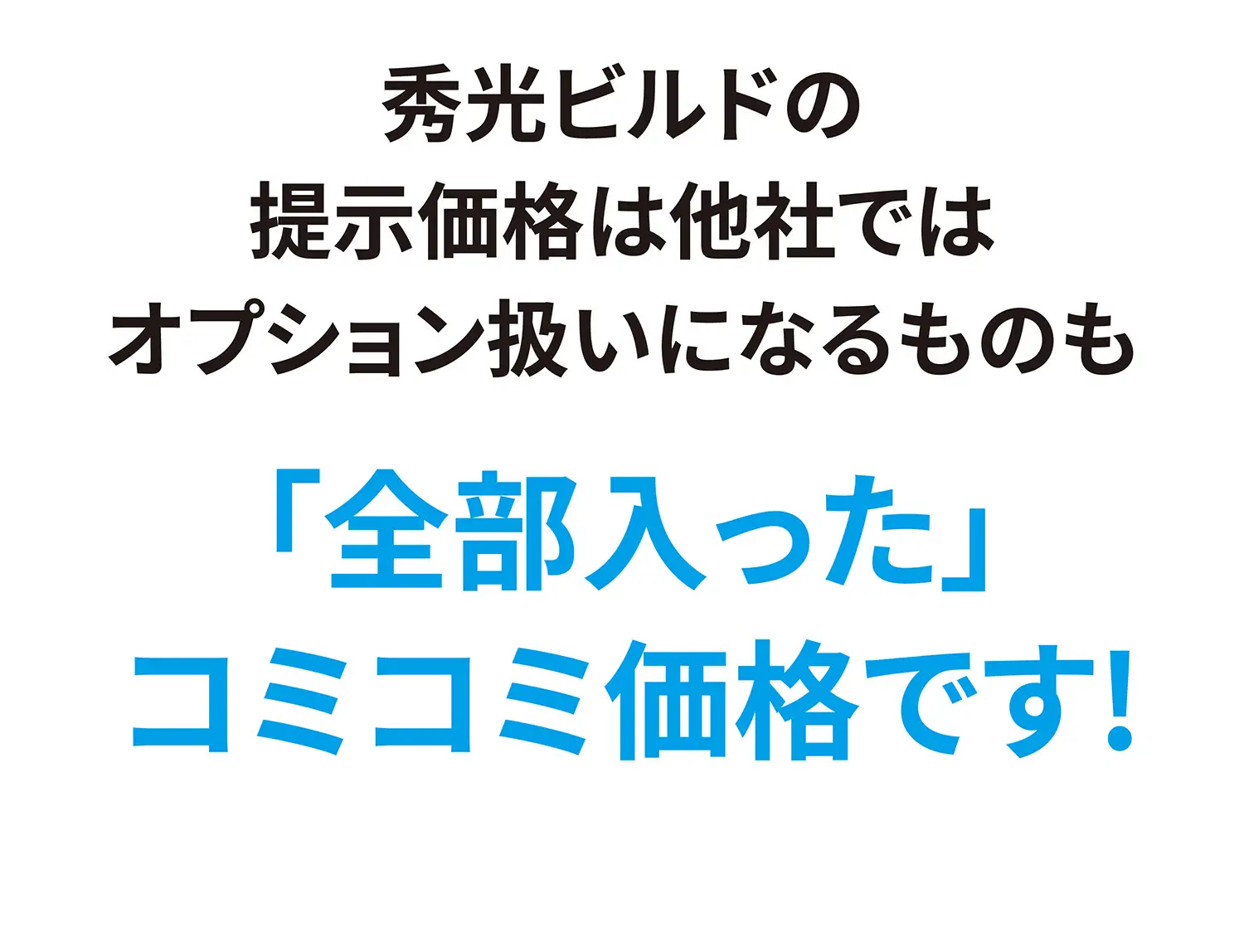 秀光ビルドの提示価格は他社ではオプション扱いになるものも「全部入った」コミコミ価格です！