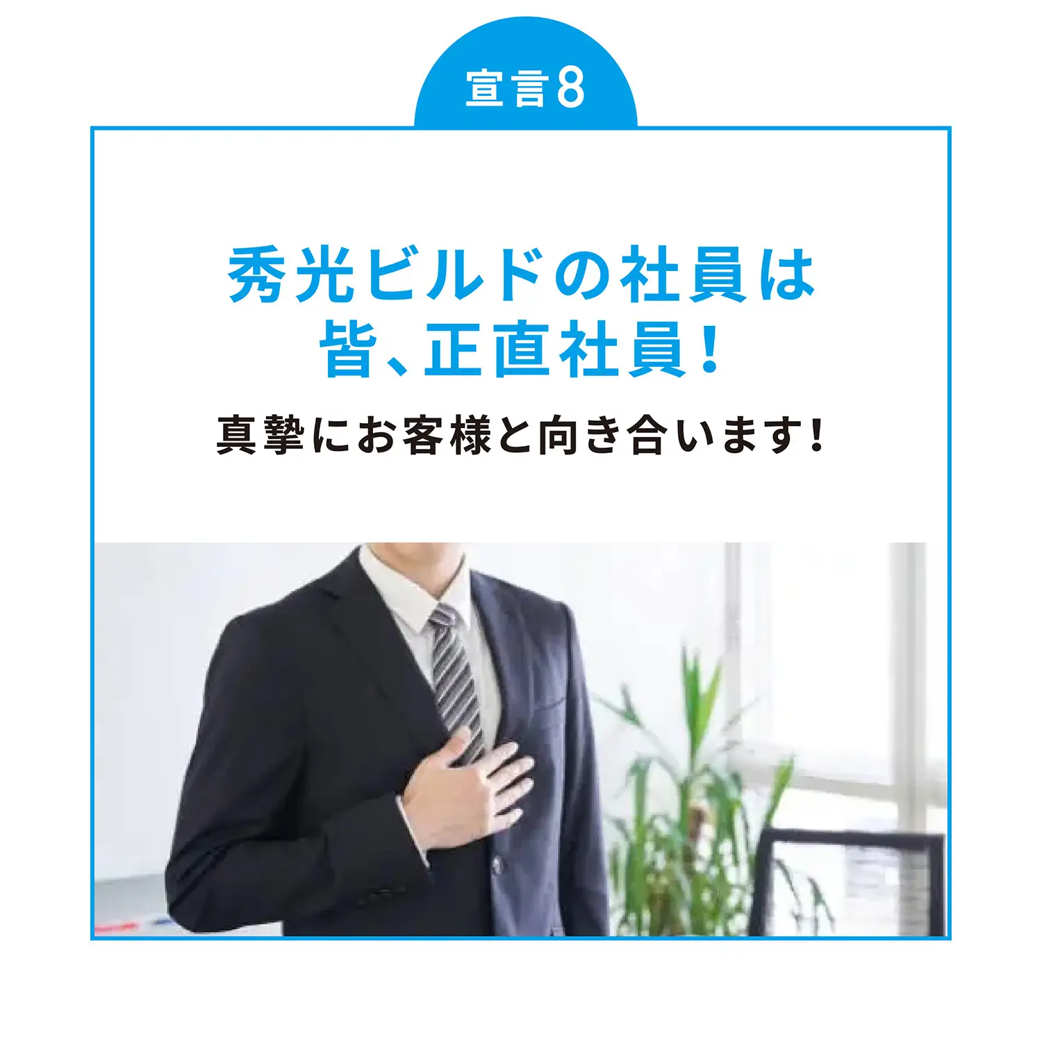 宣言8 秀光ビルドの社員は皆、正直社員！真摯にお客様と向き合います！