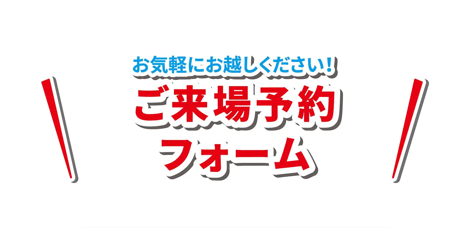お気軽にお越しください！ご来場予約フォーム