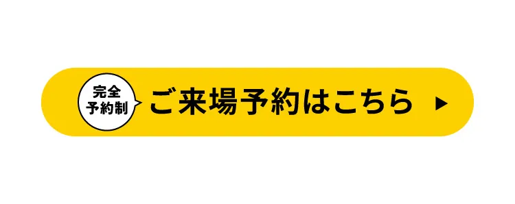 完全予約制｜ご来場予約はこちら