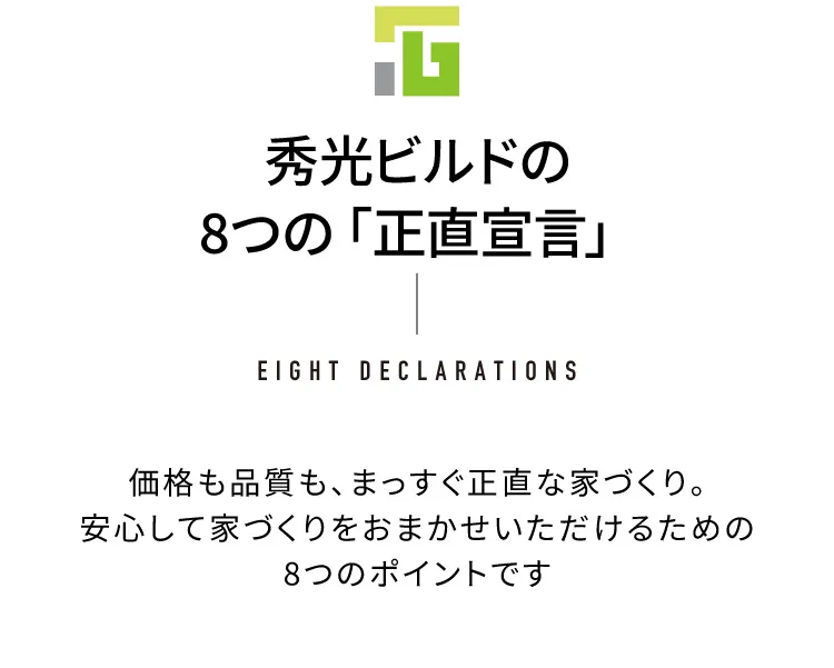 秀光ビルドの8つの「正直宣言」家格も品質も、まっすぐ正直な家づくり。安心して家づくりをおまかせいただけるための8つのポイントです