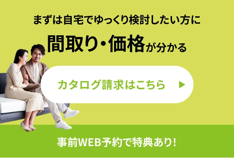 まずは自宅でゆっくり検討したい方に間取り・価格が分かるカタログ請求はこちら　事前WEB予約で特典あり！
