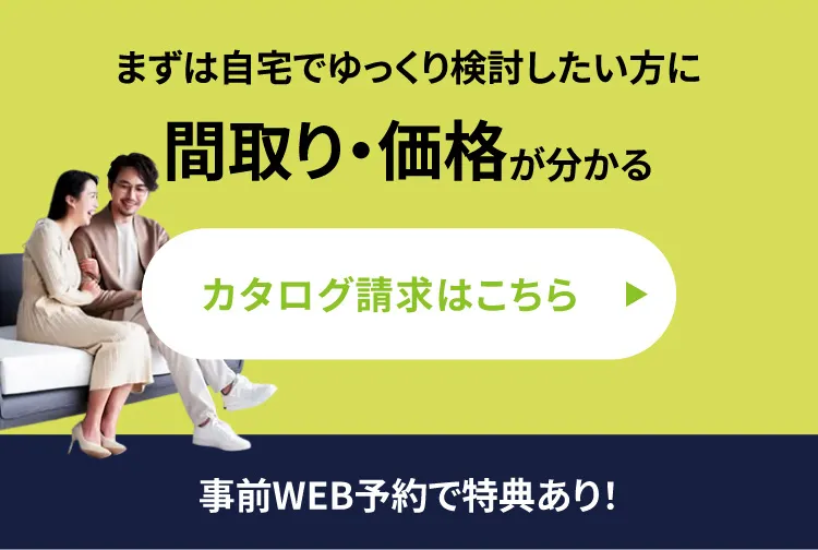 まずは自宅でゆっくり検討したい方に間取り・価格が分かるカタログ請求はこちら　事前WEB予約で特典あり！