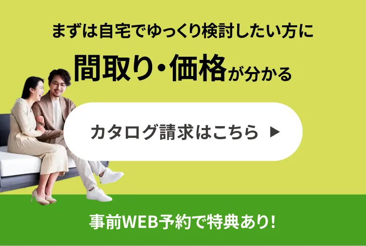 まずは自宅でゆっくり検討したい方に間取り・価格が分かるカタログ請求はこちら　事前WEB予約で特典あり！